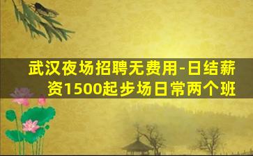 武汉夜场招聘无费用-日结薪资1500起步场日常两个班